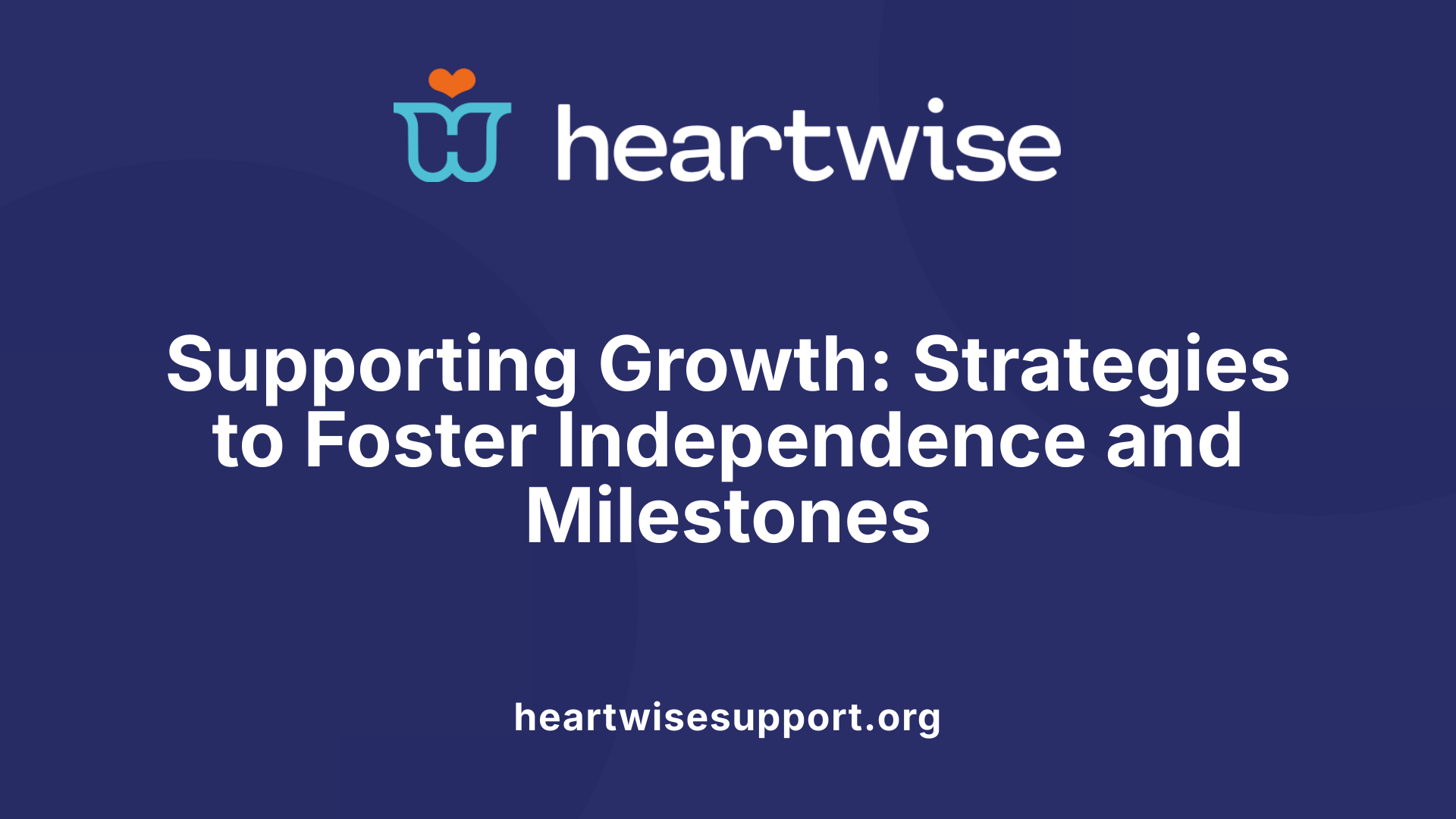 Supporting Growth: Strategies to Foster Independence and Milestones