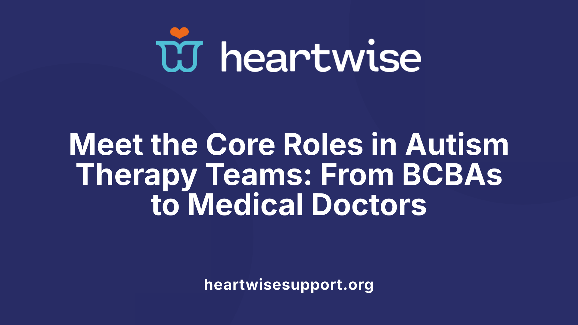 Meet the Core Roles in Autism Therapy Teams: From BCBAs to Medical Doctors