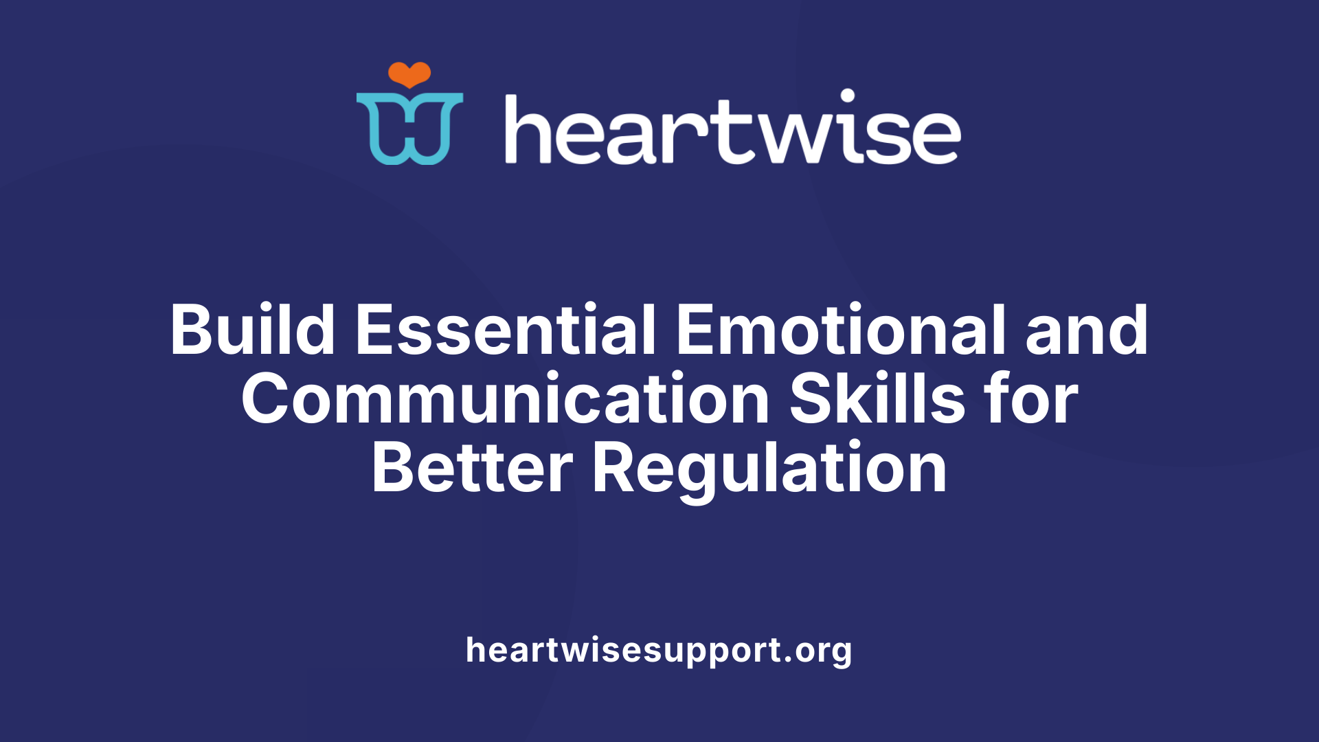 Build Essential Emotional and Communication Skills for Better Regulation