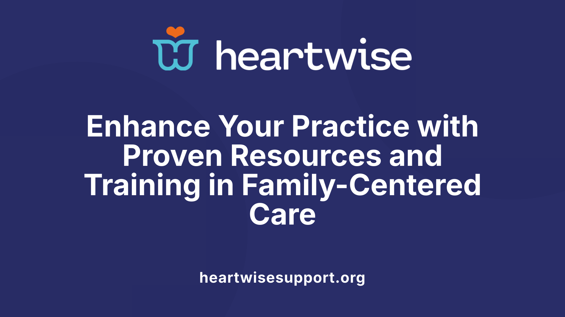 Enhance Your Practice with Proven Resources and Training in Family-Centered Care