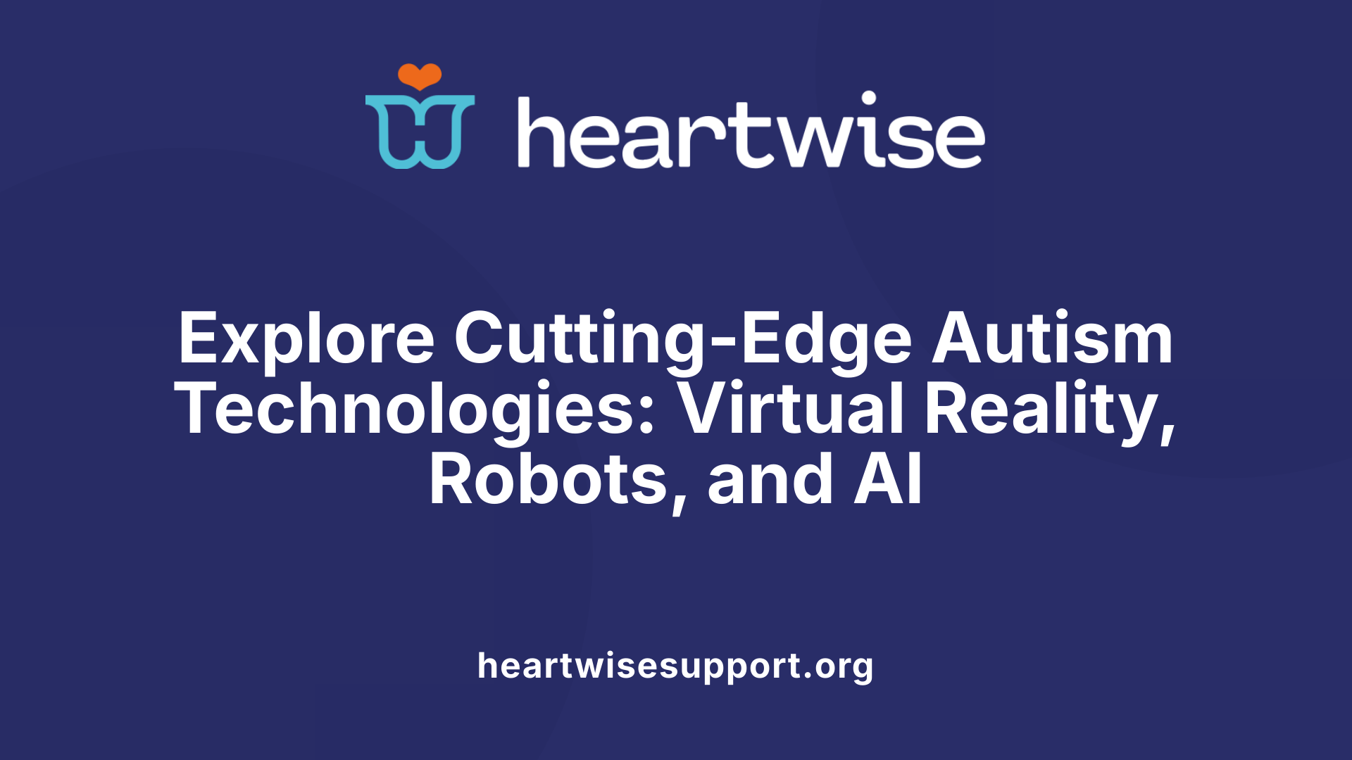 Explore Cutting-Edge Autism Technologies: Virtual Reality, Robots, and AI