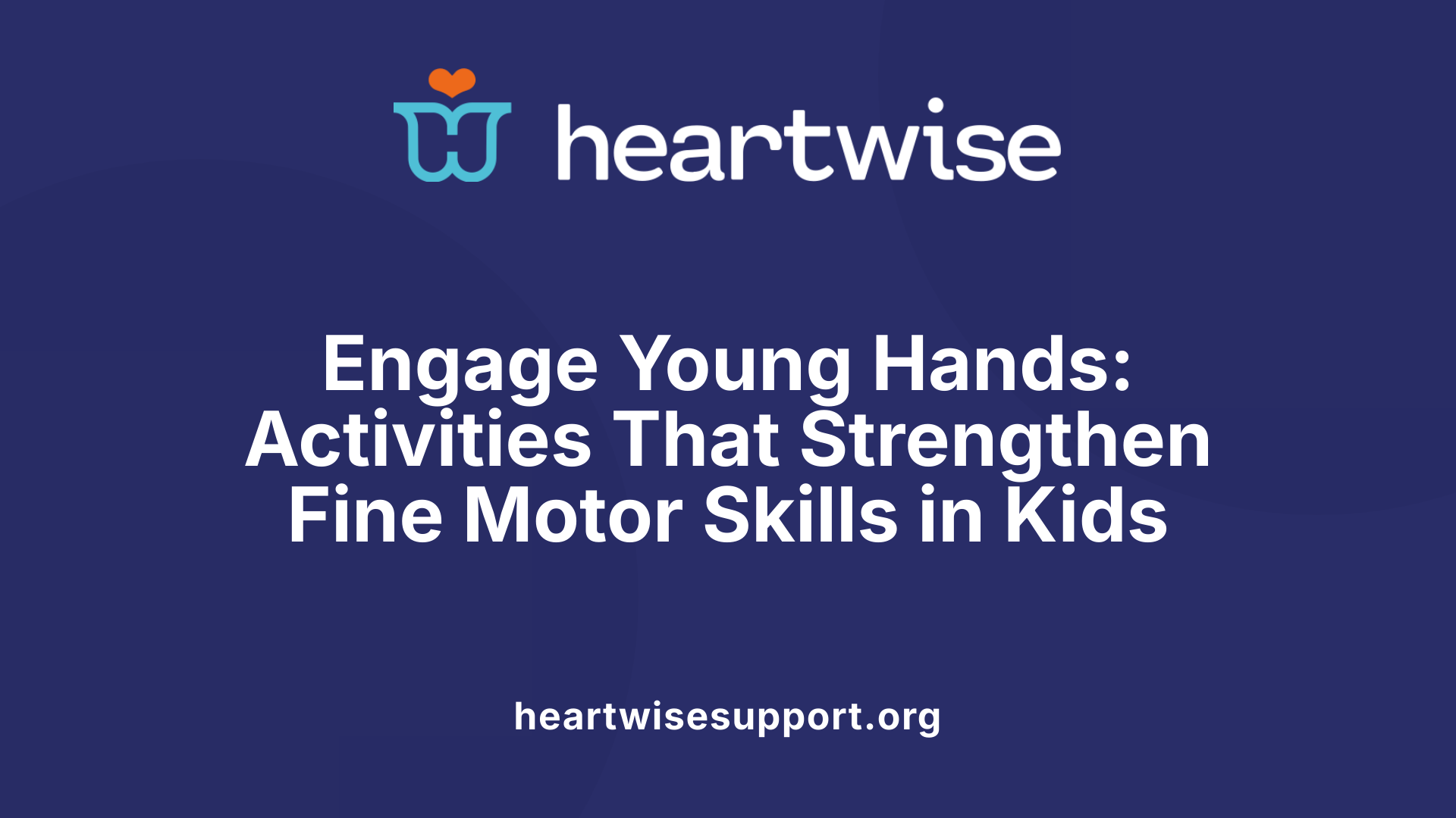 Engage Young Hands: Activities That Strengthen Fine Motor Skills in Kids