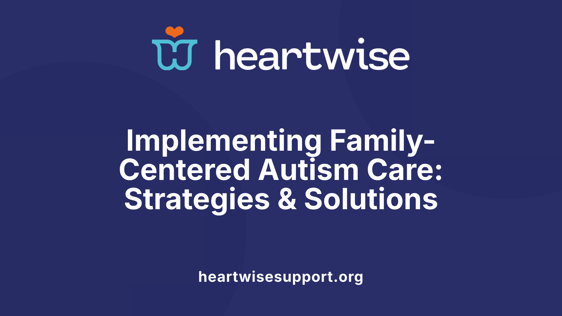 Implementing Family-Centered Autism Care: Strategies &amp; Solutions