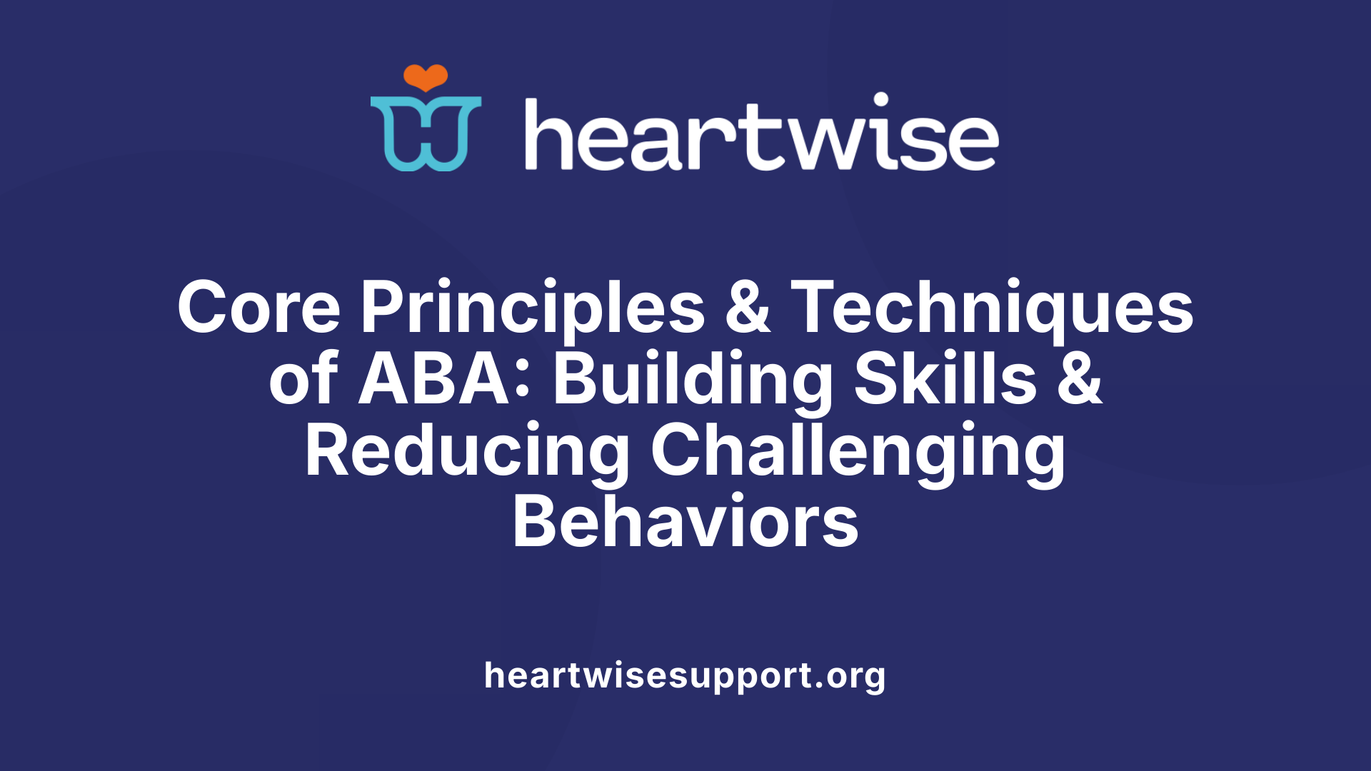 Core Principles &amp; Techniques of ABA: Building Skills &amp; Reducing Challenging Behaviors