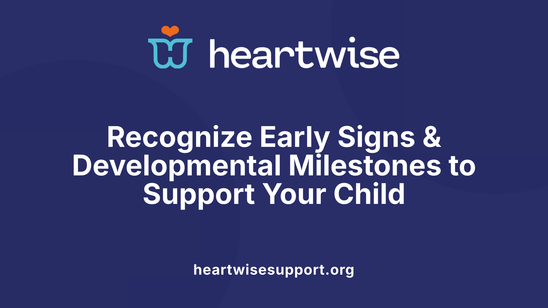 Recognize Early Signs &amp; Developmental Milestones to Support Your Child