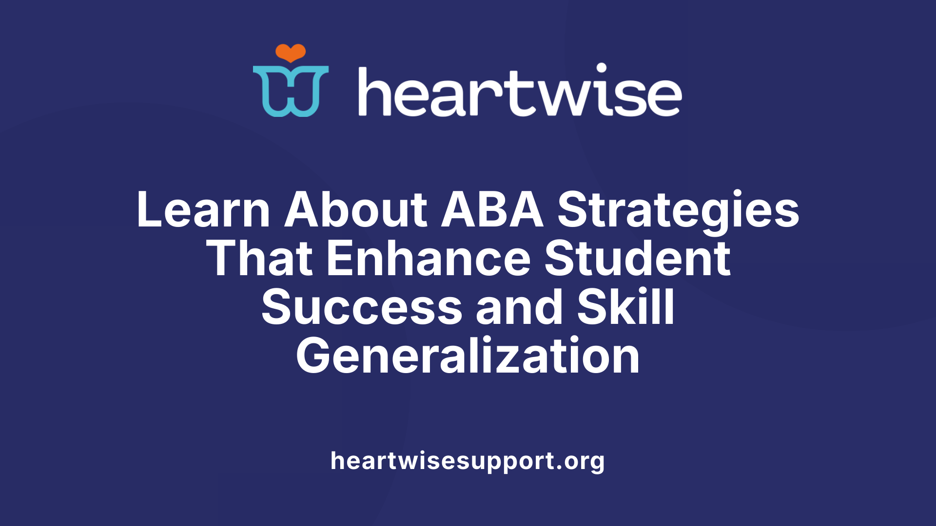 Learn About ABA Strategies That Enhance Student Success and Skill Generalization