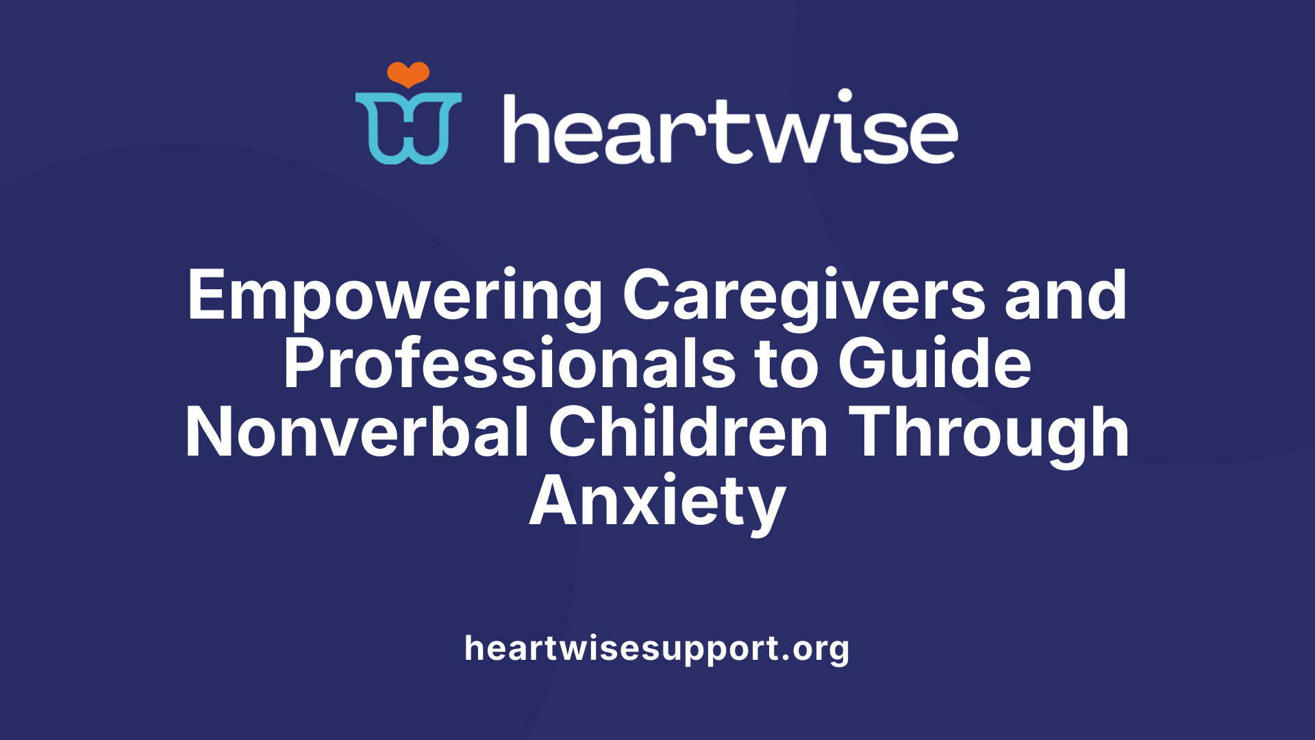 Empowering Caregivers and Professionals to Guide Nonverbal Children Through Anxiety