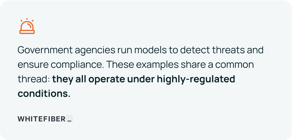 Government agencies run models to detect threats and ensure compliance. These examples share a common thread: they all operate under highly-regulated conditions. Quote by whitefiber.