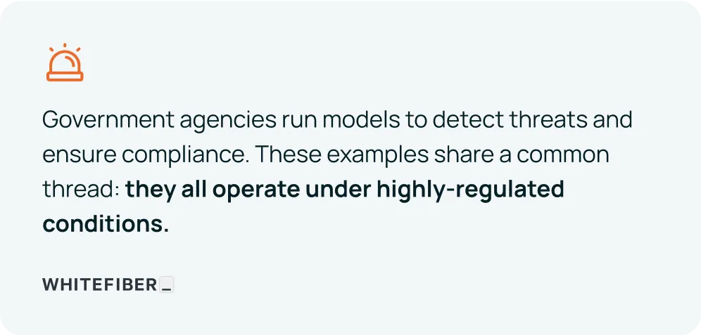 Government agencies run models to detect threats and ensure compliance. These examples share a common thread: they all operate under highly-regulated conditions. Quote by whitefiber.