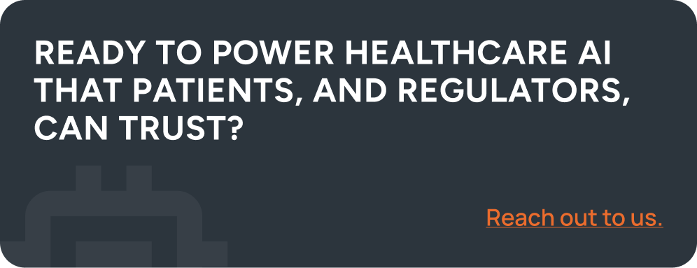 Ready to power healthcare AI that patients, and regulators, can trust? Reach out to us.