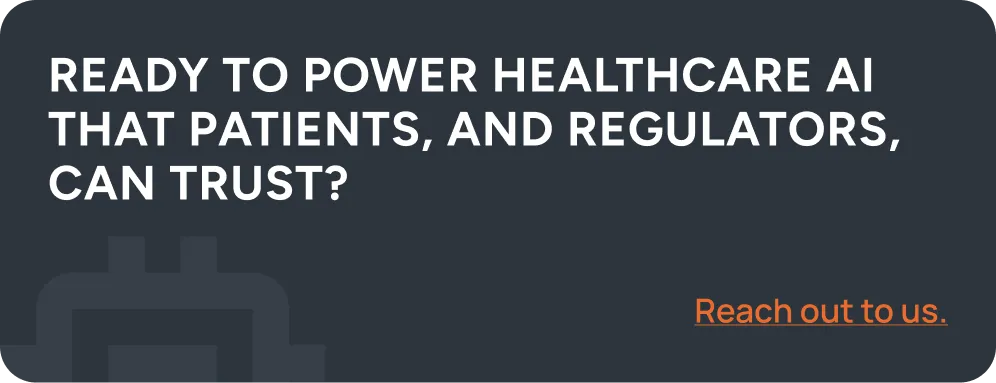 Ready to power healthcare AI that patients, and regulators, can trust? Reach out to us.