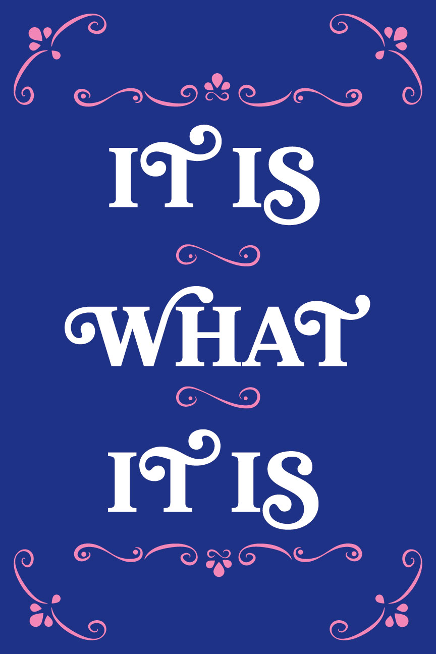 A blue poster with white words It is what it is