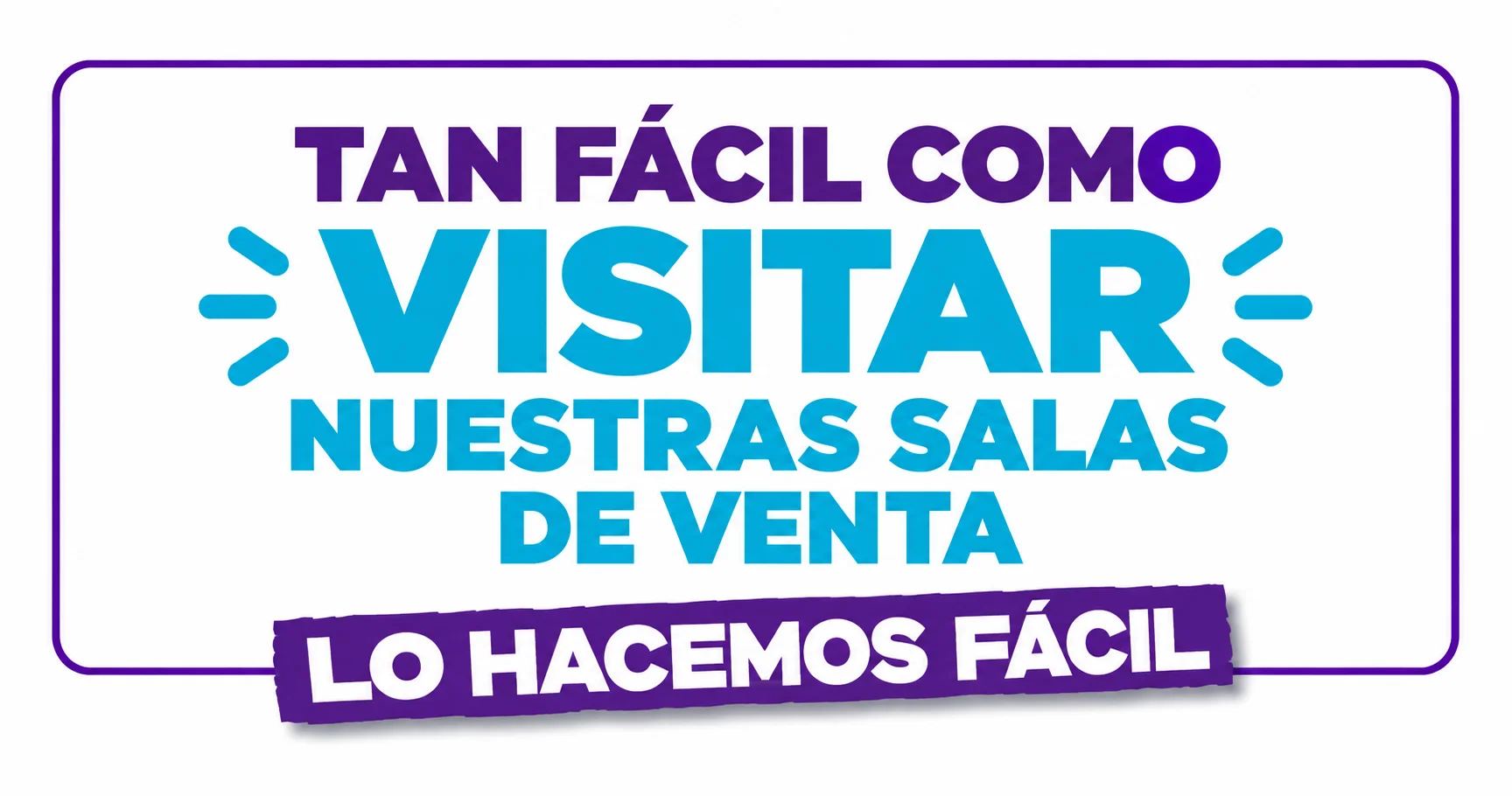 Tan fácil como visitar nuestras salas de venta