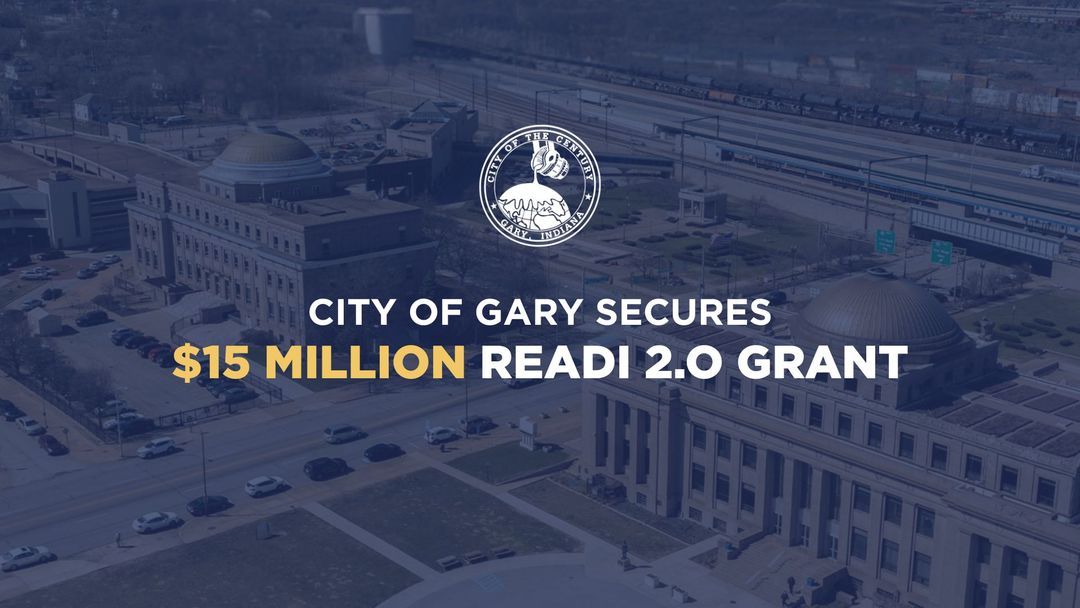 CITY OF GARY SECURES $15 MILLION READI 2.0 GRANT FOR TRANSFORMATIONAL ...