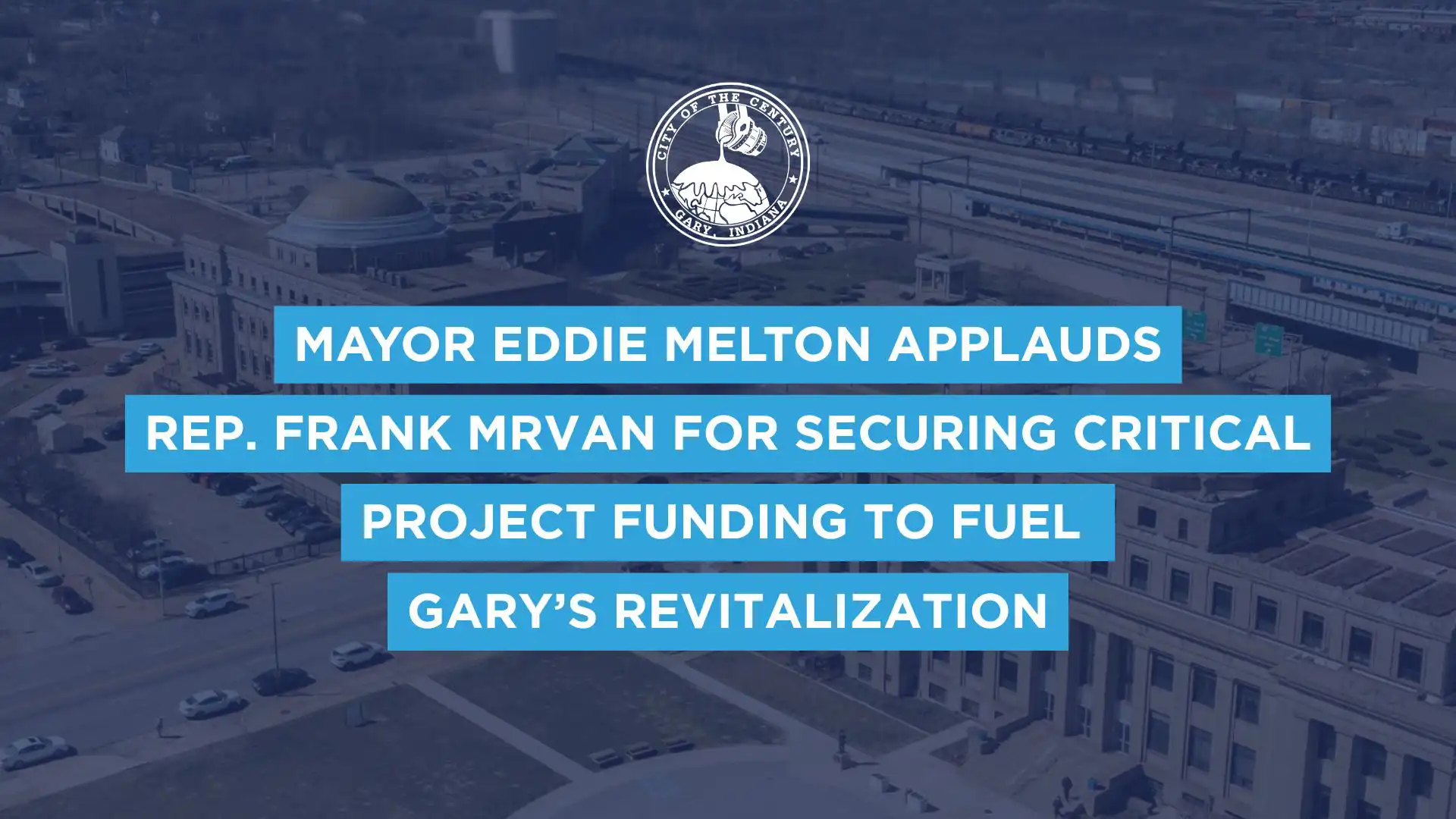 MAYOR EDDIE MELTON APPLAUDS REP. FRANK MRVAN FOR SECURING CRITICAL PROJECT FUNDING TO FUEL GARY’S REVITALIZATION 