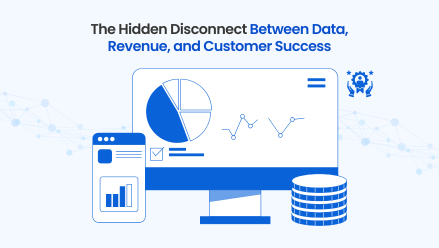 The Hidden Disconnect Between Data, Revenue, and Customer Success