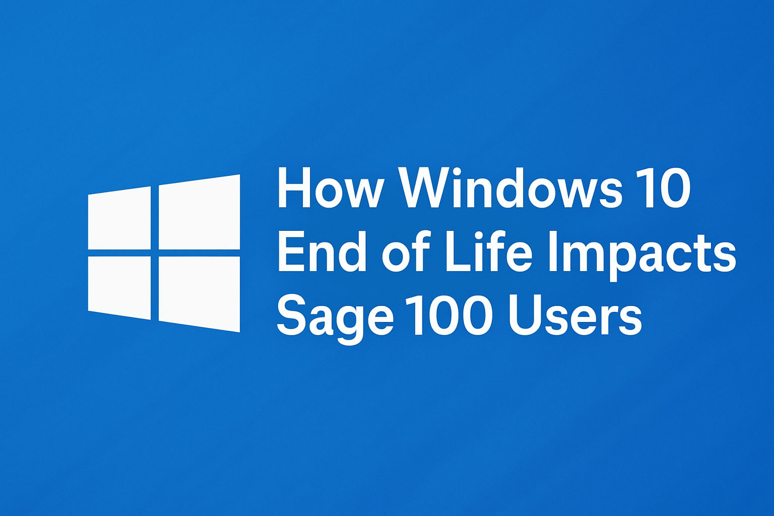Sage 100 users: What Windows 10 End of Life means for compatibility, upgrades, and support in 2025