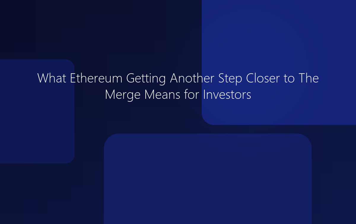 What Ethereum Getting Another Step Closer to The Merge Means for Investors