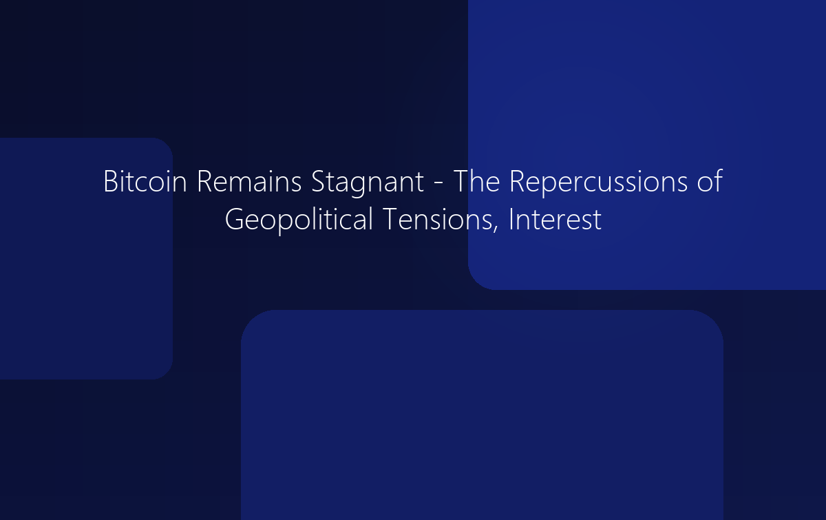 Bitcoin Remains Stagnant - Repercussions of Geopolitical Tensions