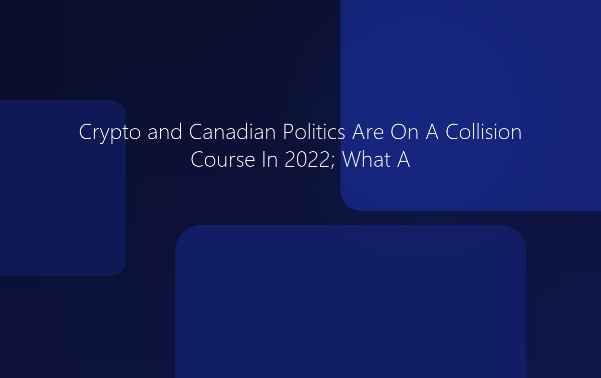Crypto and Canadian Politics Are On A Collision Course In 2022