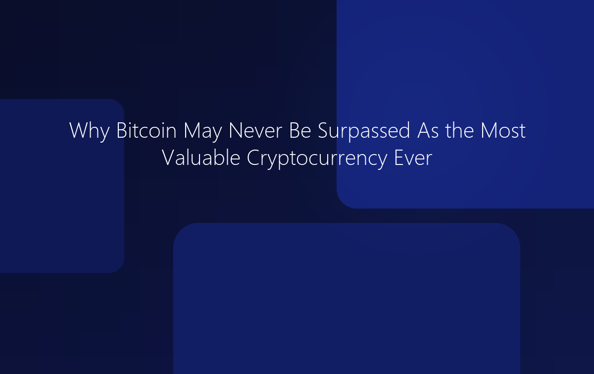 Why Bitcoin May Never Be Surpassed As the Most Valuable Cryptocurrency