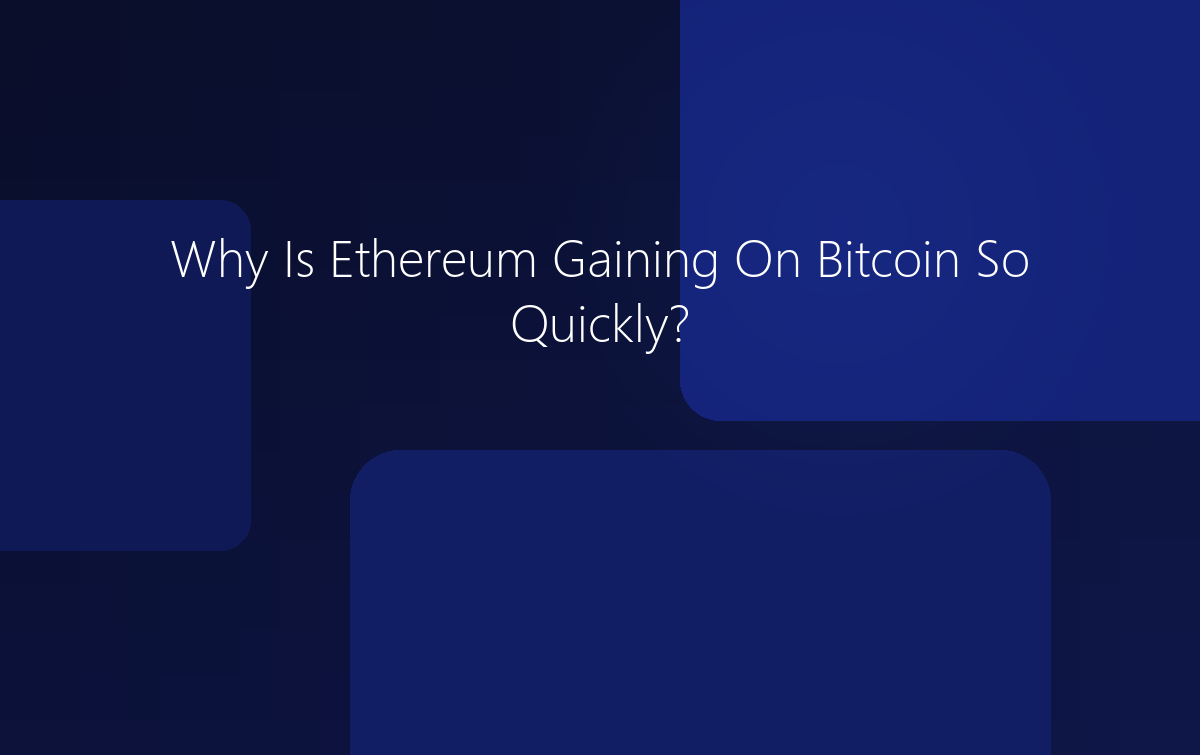 Why Is Ethereum Gaining On Bitcoin So Quickly?