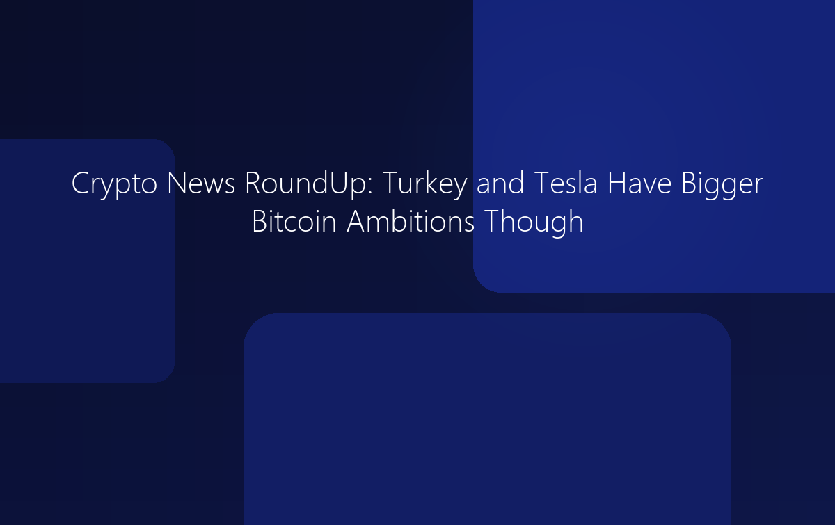 Crypto News: Turkey and Tesla Have Bigger Bitcoin Ambitions