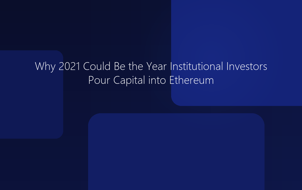 Why 2021 Could Be the Year Institutional Investors Pour Capital into Ethereum