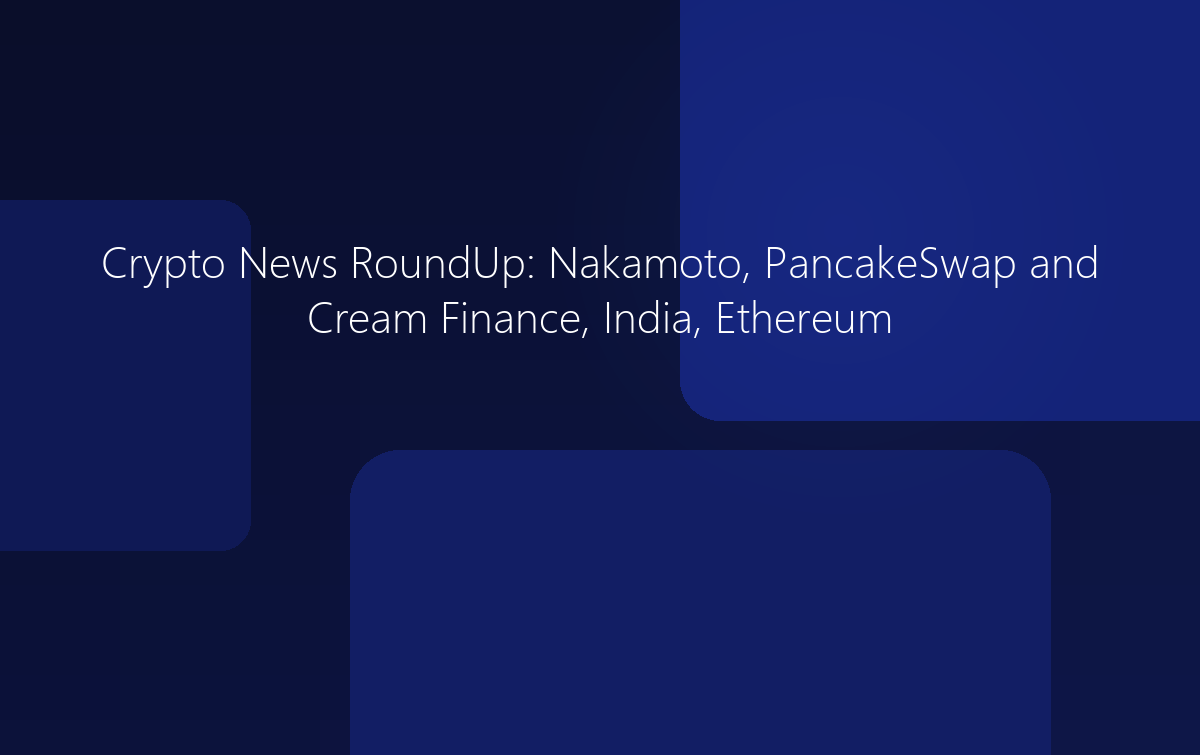 Crypto News: Nakamoto, PancakeSwap, India, Ethereum 2.0