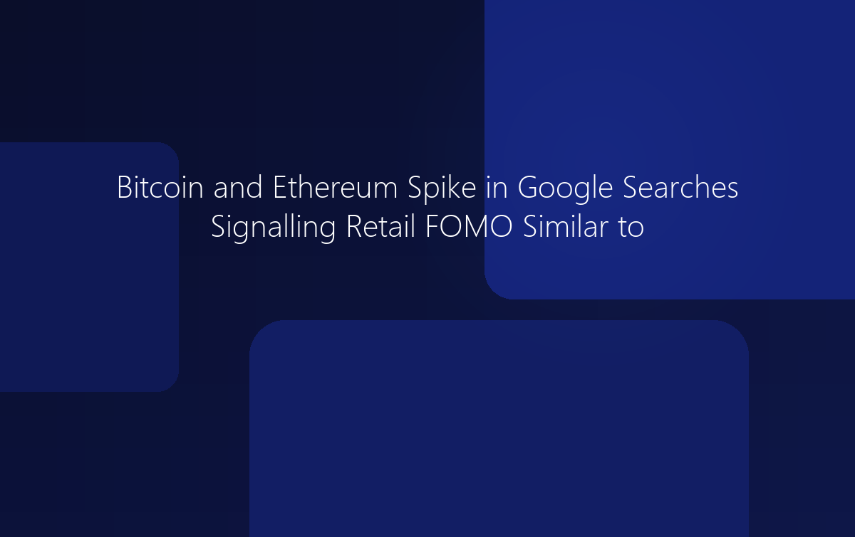 Bitcoin and Ethereum Spike in Google Searches Signalling Retail FOMO