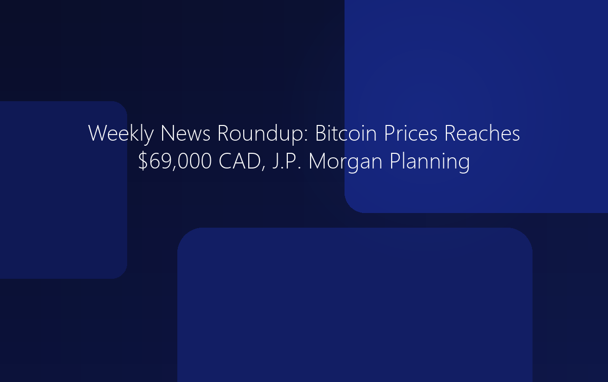 Weekly News: Bitcoin Reaches $69K CAD, JP Morgan Planning BTC Purchase