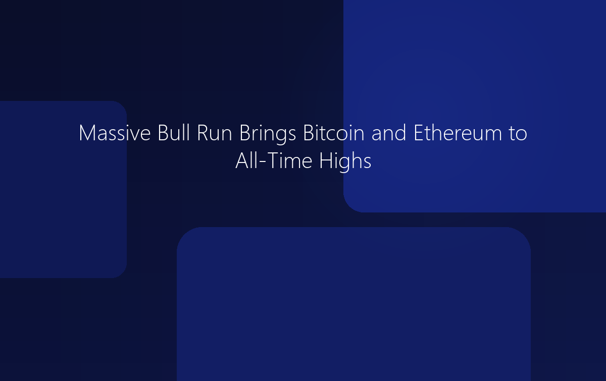 Massive Bull Run Brings Bitcoin and Ethereum to All-Time Highs