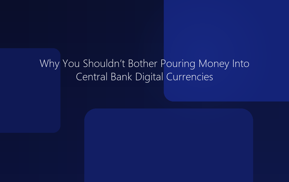 Why You Shouldn't Bother With Central Bank Digital Currencies