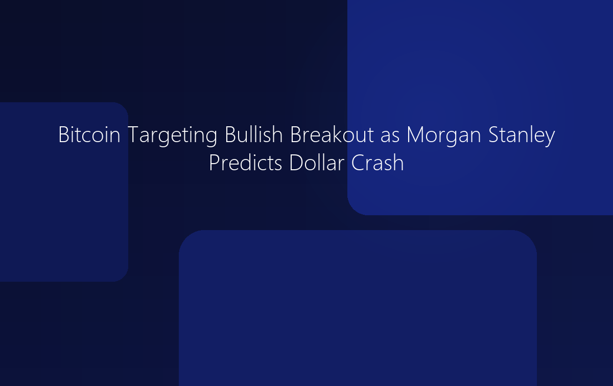 Bitcoin Targeting Bullish Breakout as Morgan Stanley Predicts Dollar Crash