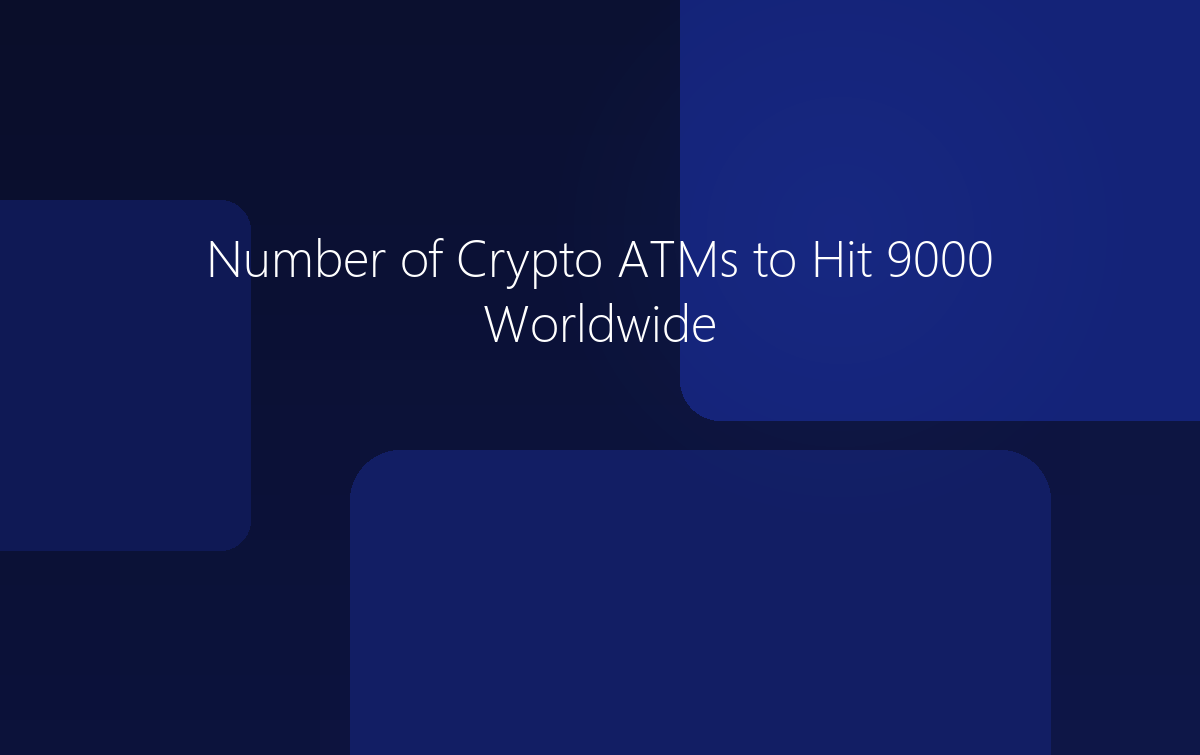 Number of Crypto ATMs to Hit 9000 Worldwide