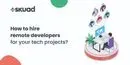How to Hire Remote Developers for Tech Projects?