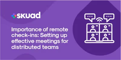 Importance of Remote Check-Ins: Setting Up Effective Meetings for Distributed Teams