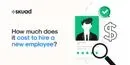The cost of hiring a new employee: A comprehensive guide