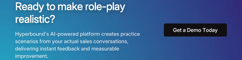 Call to action: Ready to make role-play realistic? Hyperbound's AI-powered platform creates practice scenarios from your actual sales conversations. Get a Demo Today.
