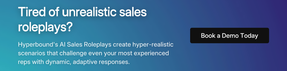 Call to action: Tired of unrealistic sales roleplays? Hyperbound's AI Sales Roleplays create hyper-realistic scenarios that challenge even your most experienced reps with dynamic, adaptive responses. Book a Demo Today.