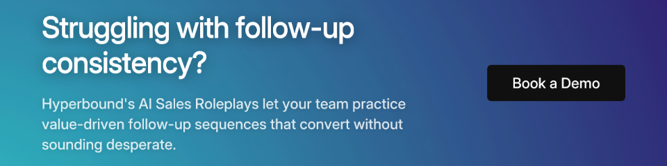 Struggling with follow-up consistency? Hyperbound's AI Sales Roleplays let your team practice value-driven follow-up sequences that convert without sounding desperate.