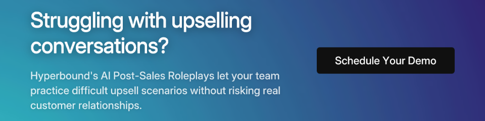 Struggling with upselling conversations? Hyperbound's AI Post-Sales Roleplays let your team practice difficult upsell scenarios without risking real customer relationships. CTA: Schedule Your Demo