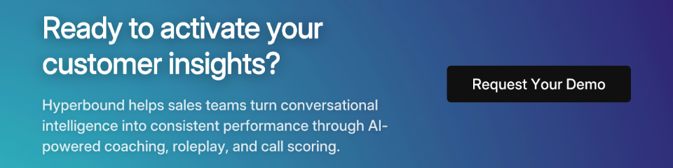 Ready to activate your customer insights? Hyperbound helps sales teams turn conversational intelligence into consistent performance through AI-powered coaching, roleplay, and call scoring. Request Your Demo.
