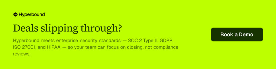 Deals slipping through? Hyperbound meets enterprise security standards — SOC 2 Type II, GDPR, ISO 27001, and HIPAA — so your team can focus on closing, not compliance reviews.