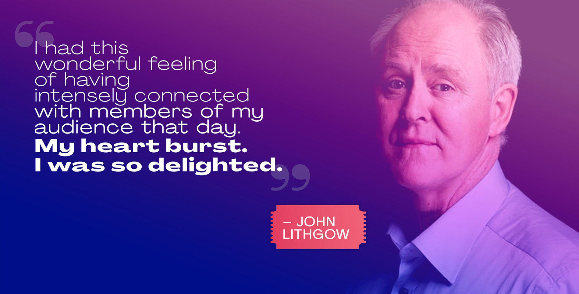 This is an image of a slide that features one of the sign language performers named John Lithgow, including both an image and a quote from him. There's a blue and purple overlay on his headshot, and the quote reads "I had this wonderful feeling of having intensely connected with members of my audience that day. My heart burst. I was so delighted."