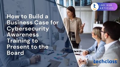 How to Build a Business Case for Cybersecurity Awareness Training to Present to the Board?