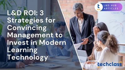 L&D ROI: 3 strategies for convincing management to invest in modern learning technology?