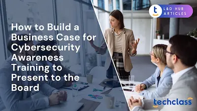 How to Build a Business Case for Cybersecurity Awareness Training to Present to the Board?