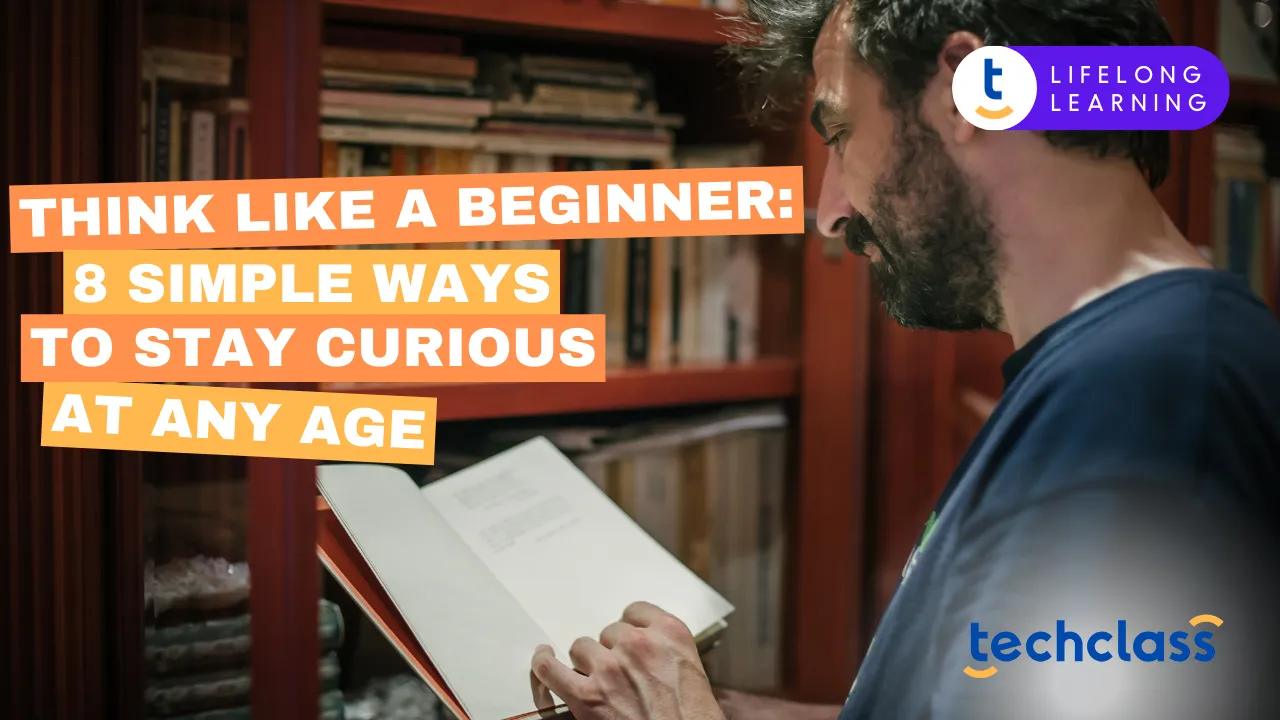 Think Like a Beginner: 8 Simple Ways to Stay Curious at Any Age