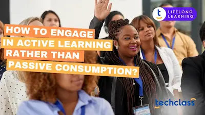 How to Engage in Active Learning Rather Than Passive Consumption